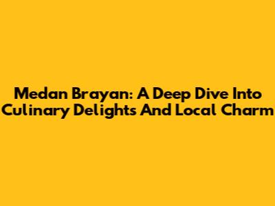 Medan Brayan: A Deep Dive Into Culinary Delights And Local Charm