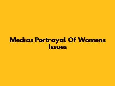 Media's Portrayal Of Women's Issues