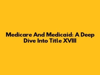 Medicare And Medicaid: A Deep Dive Into Title XVIII