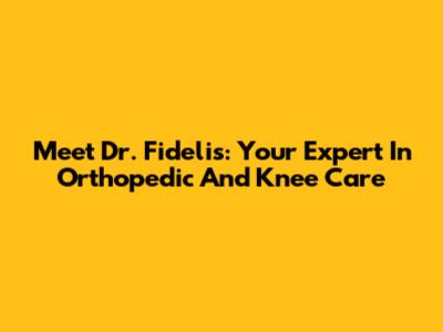Meet Dr. Fidelis: Your Expert In Orthopedic And Knee Care