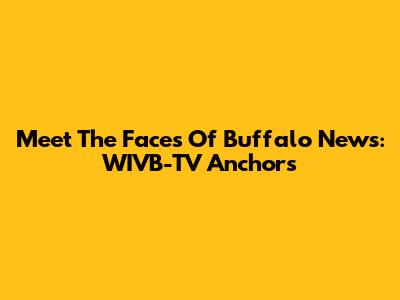 Meet The Faces Of Buffalo News: WIVB-TV Anchors