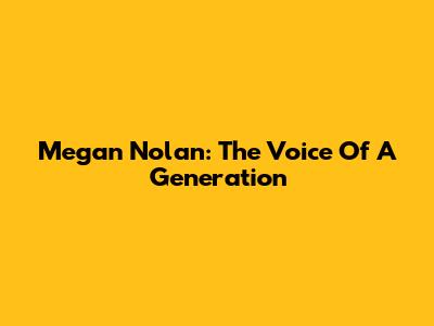 Megan Nolan: The Voice Of A Generation