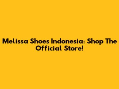 Melissa Shoes Indonesia: Shop The Official Store!