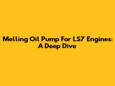 Melling Oil Pump For LS7 Engines: A Deep Dive