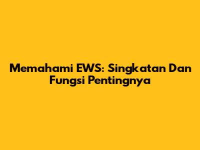 Memahami EWS: Singkatan Dan Fungsi Pentingnya