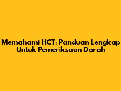 Memahami HCT: Panduan Lengkap Untuk Pemeriksaan Darah