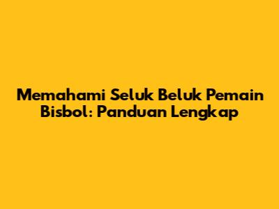 Memahami Seluk Beluk Pemain Bisbol: Panduan Lengkap