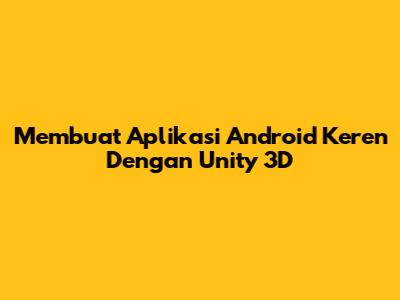 Membuat Aplikasi Android Keren Dengan Unity 3D