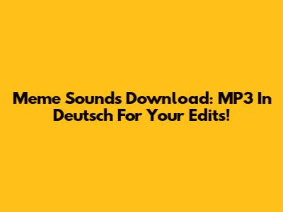 Meme Sounds Download: MP3 In Deutsch For Your Edits!