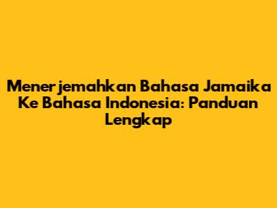 Menerjemahkan Bahasa Jamaika Ke Bahasa Indonesia: Panduan Lengkap
