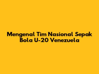 Mengenal Tim Nasional Sepak Bola U-20 Venezuela