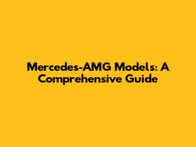 Mercedes-AMG Models: A Comprehensive Guide