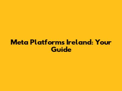 Meta Platforms Ireland: Your Guide