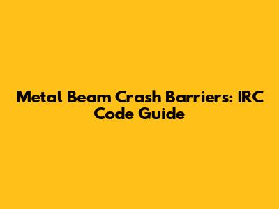 Metal Beam Crash Barriers: IRC Code Guide