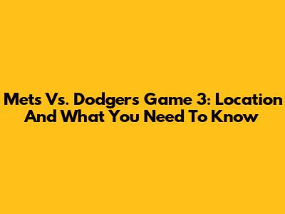 Mets Vs. Dodgers Game 3: Location And What You Need To Know