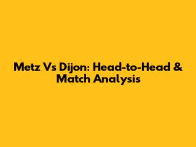 Metz Vs Dijon: Head-to-Head & Match Analysis
