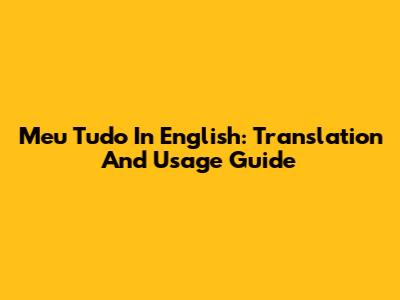 Meu Tudo In English: Translation And Usage Guide