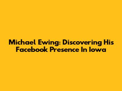 Michael Ewing: Discovering His Facebook Presence In Iowa