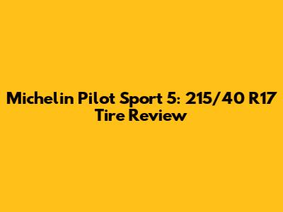 Michelin Pilot Sport 5: 215/40 R17 Tire Review