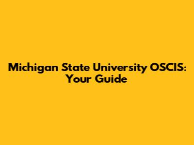 Michigan State University OSCIS: Your Guide