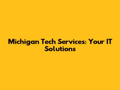 Michigan Tech Services: Your IT Solutions