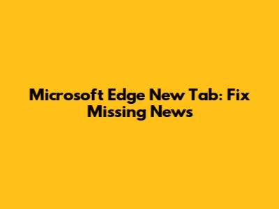Microsoft Edge New Tab: Fix Missing News