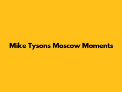 Mike Tyson's Moscow Moments