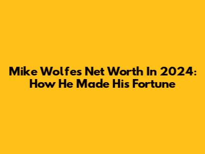 Mike Wolfe's Net Worth In 2024: How He Made His Fortune