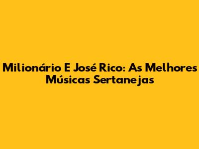 Milionário E José Rico: As Melhores Músicas Sertanejas