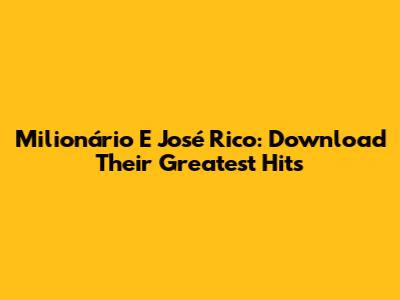 Milionário E José Rico: Download Their Greatest Hits