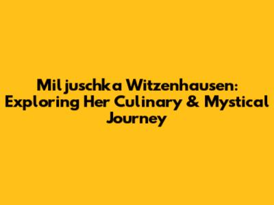 Miljuschka Witzenhausen: Exploring Her Culinary & Mystical Journey