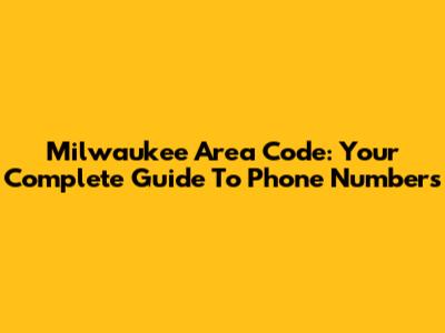 Milwaukee Area Code: Your Complete Guide To Phone Numbers