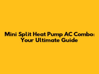 Mini Split Heat Pump AC Combo: Your Ultimate Guide