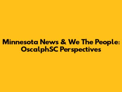 Minnesota News & 'We The People': OscalphSC Perspectives