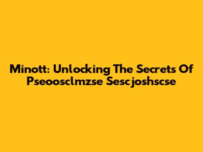 Minott: Unlocking The Secrets Of Pseoosclmzse Sescjoshscse
