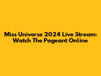 Miss Universe 2024 Live Stream: Watch The Pageant Online