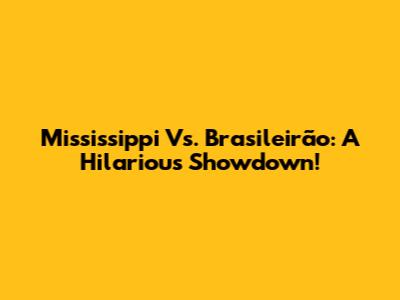 Mississippi Vs. Brasileirão: A Hilarious Showdown!