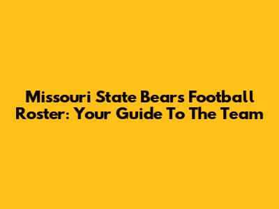 Missouri State Bears Football Roster: Your Guide To The Team