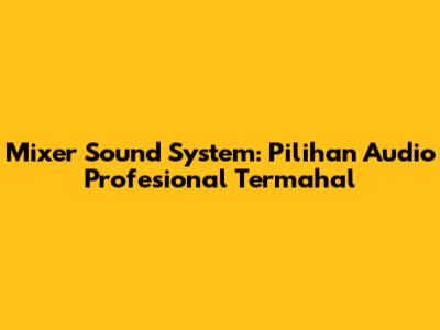 Mixer Sound System: Pilihan Audio Profesional Termahal