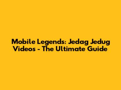 Mobile Legends: Jedag Jedug Videos - The Ultimate Guide