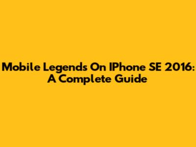 Mobile Legends On IPhone SE 2016: A Complete Guide