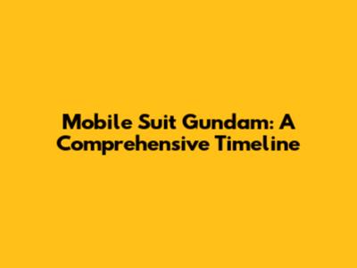 Mobile Suit Gundam: A Comprehensive Timeline