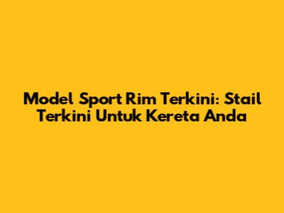 Model Sport Rim Terkini: Stail Terkini Untuk Kereta Anda