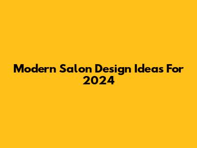 Modern Salon Design Ideas For 2024