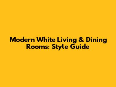 Modern White Living & Dining Rooms: Style Guide