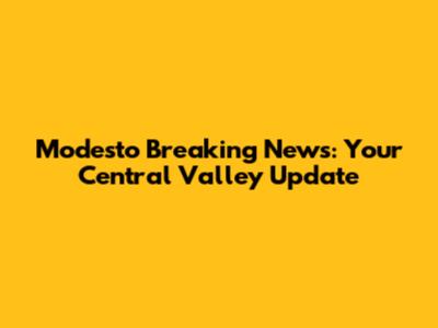 Modesto Breaking News: Your Central Valley Update
