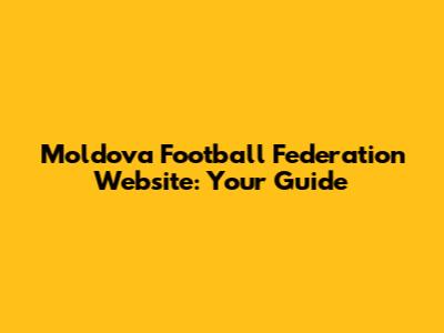 Moldova Football Federation Website: Your Guide