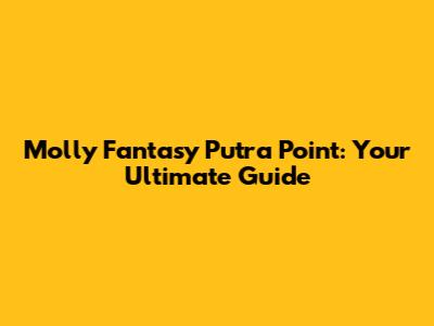 Molly Fantasy Putra Point: Your Ultimate Guide