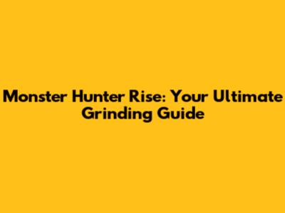 Monster Hunter Rise: Your Ultimate Grinding Guide