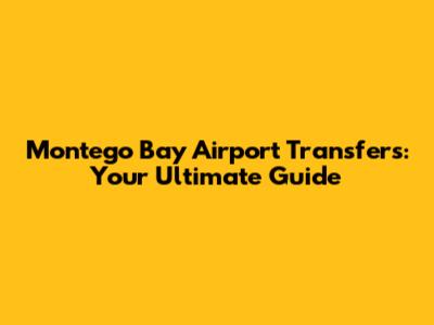 Montego Bay Airport Transfers: Your Ultimate Guide